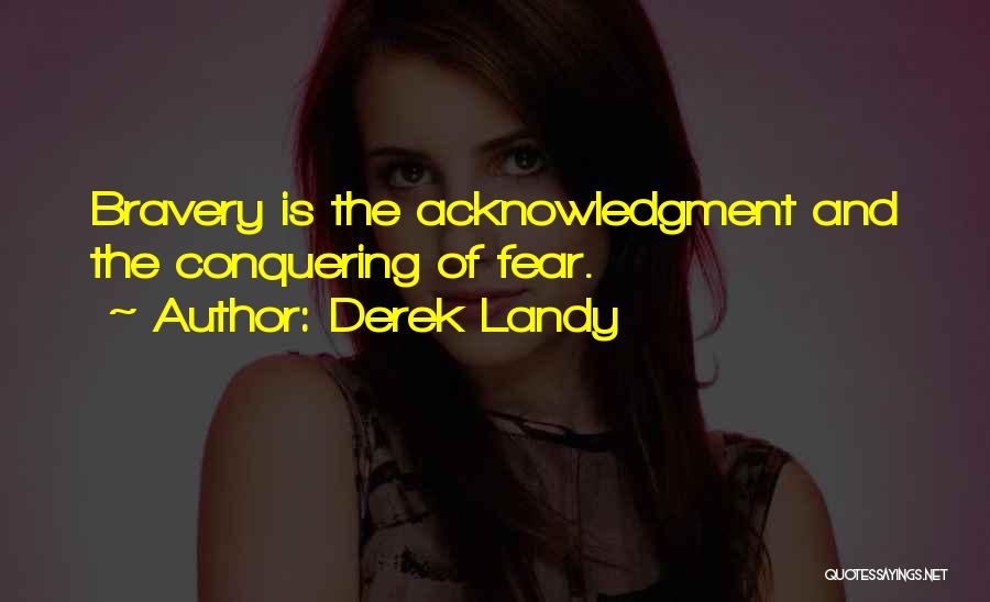 Derek Landy Quotes: Bravery Is The Acknowledgment And The Conquering Of Fear.