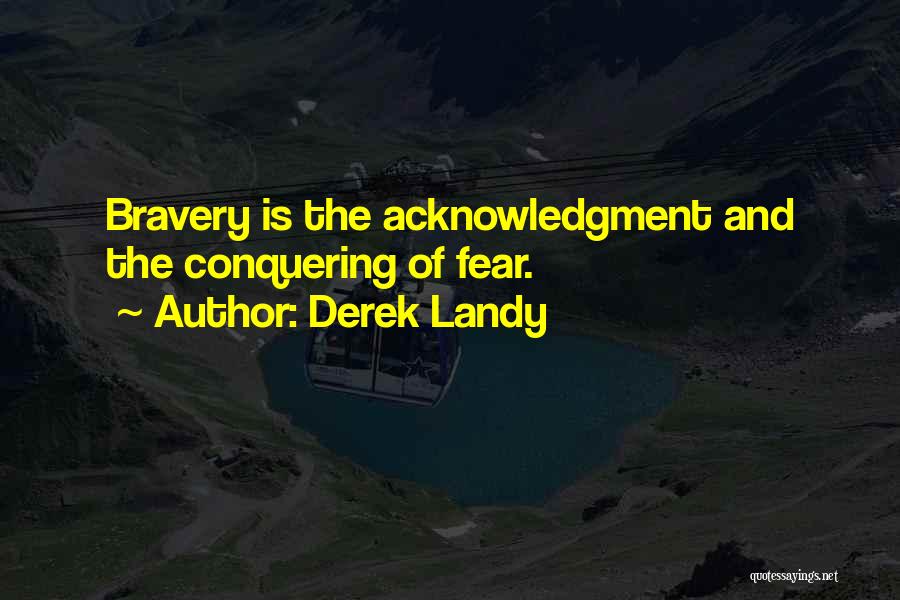 Derek Landy Quotes: Bravery Is The Acknowledgment And The Conquering Of Fear.