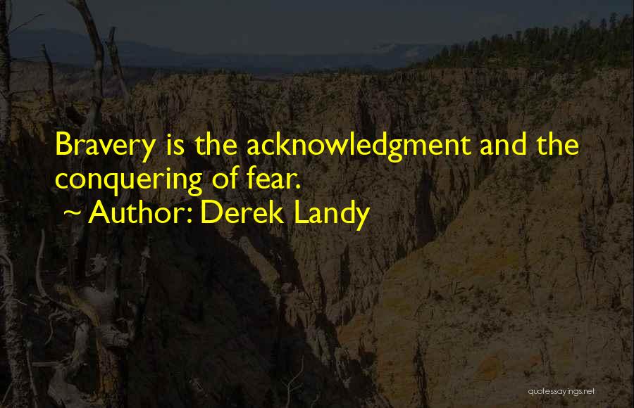 Derek Landy Quotes: Bravery Is The Acknowledgment And The Conquering Of Fear.