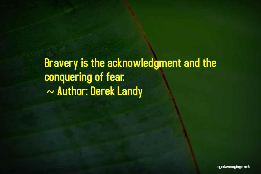 Derek Landy Quotes: Bravery Is The Acknowledgment And The Conquering Of Fear.