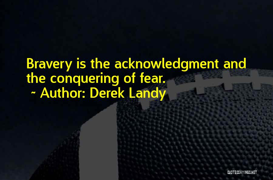 Derek Landy Quotes: Bravery Is The Acknowledgment And The Conquering Of Fear.