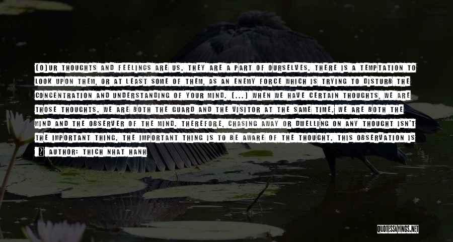 Thich Nhat Hanh Quotes: [o]ur Thoughts And Feelings Are Us. They Are A Part Of Ourselves. There Is A Temptation To Look Upon Them,