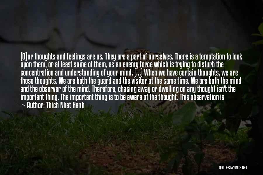 Thich Nhat Hanh Quotes: [o]ur Thoughts And Feelings Are Us. They Are A Part Of Ourselves. There Is A Temptation To Look Upon Them,