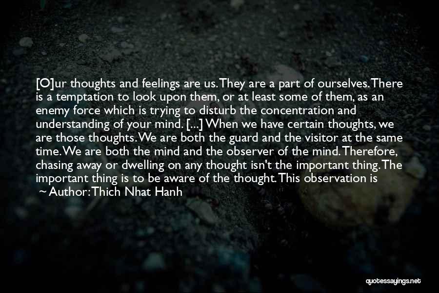 Thich Nhat Hanh Quotes: [o]ur Thoughts And Feelings Are Us. They Are A Part Of Ourselves. There Is A Temptation To Look Upon Them,