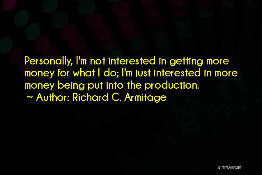 Richard C. Armitage Quotes: Personally, I'm Not Interested In Getting More Money For What I Do; I'm Just Interested In More Money Being Put