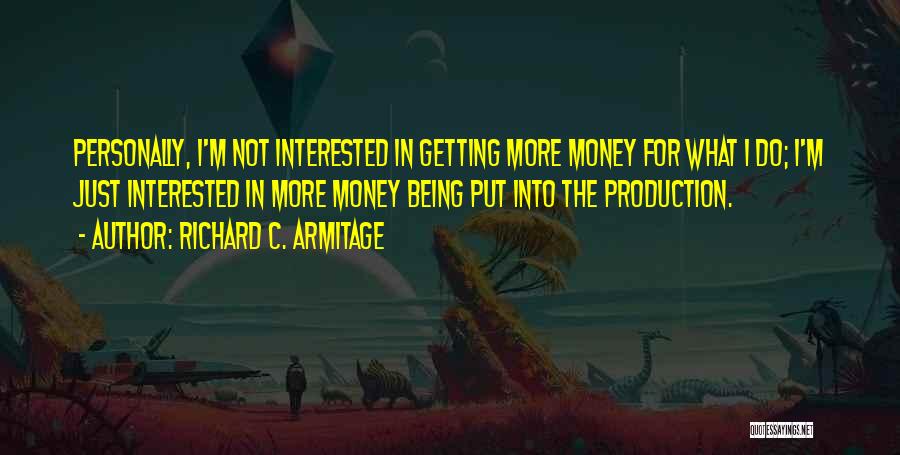 Richard C. Armitage Quotes: Personally, I'm Not Interested In Getting More Money For What I Do; I'm Just Interested In More Money Being Put