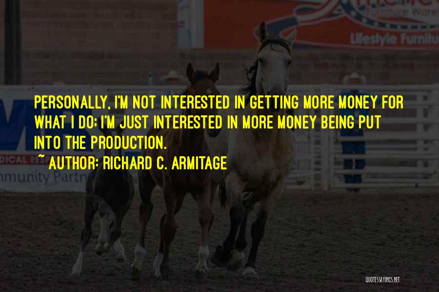 Richard C. Armitage Quotes: Personally, I'm Not Interested In Getting More Money For What I Do; I'm Just Interested In More Money Being Put