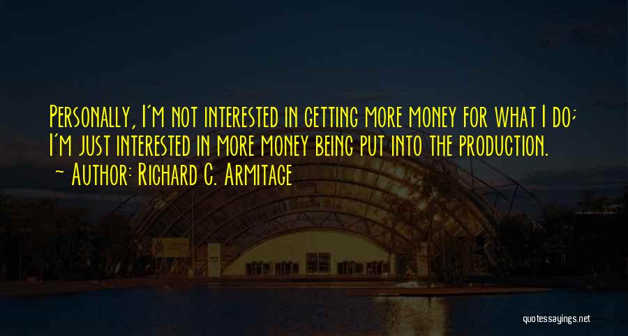 Richard C. Armitage Quotes: Personally, I'm Not Interested In Getting More Money For What I Do; I'm Just Interested In More Money Being Put