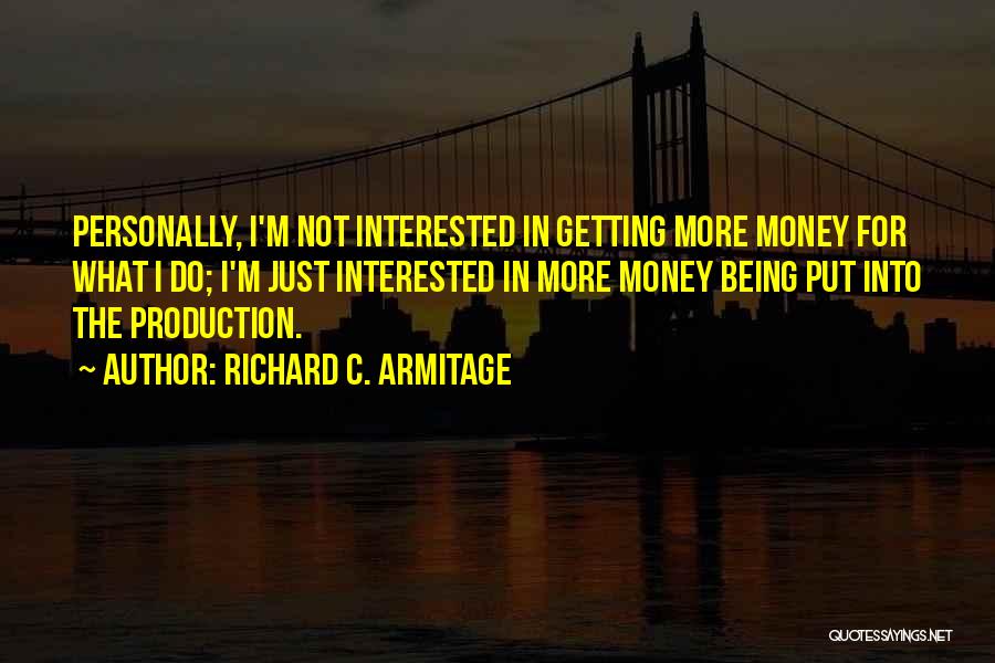 Richard C. Armitage Quotes: Personally, I'm Not Interested In Getting More Money For What I Do; I'm Just Interested In More Money Being Put