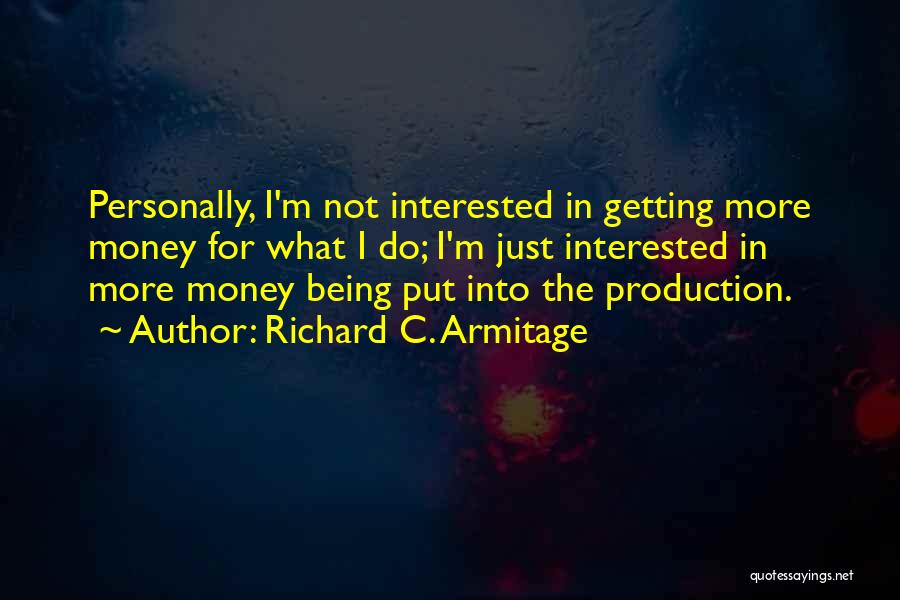 Richard C. Armitage Quotes: Personally, I'm Not Interested In Getting More Money For What I Do; I'm Just Interested In More Money Being Put