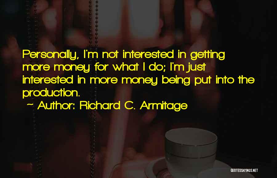 Richard C. Armitage Quotes: Personally, I'm Not Interested In Getting More Money For What I Do; I'm Just Interested In More Money Being Put