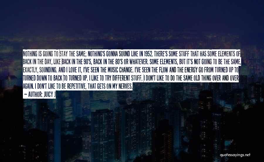 Juicy J Quotes: Nothing Is Going To Stay The Same; Nothing's Gonna Sound Like In 1952. There's Some Stuff That Has Some Elements