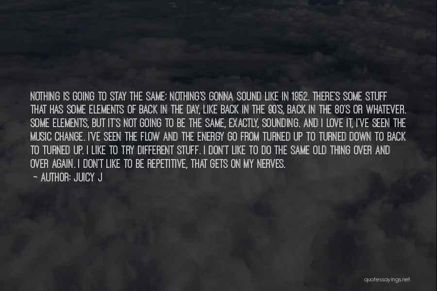 Juicy J Quotes: Nothing Is Going To Stay The Same; Nothing's Gonna Sound Like In 1952. There's Some Stuff That Has Some Elements