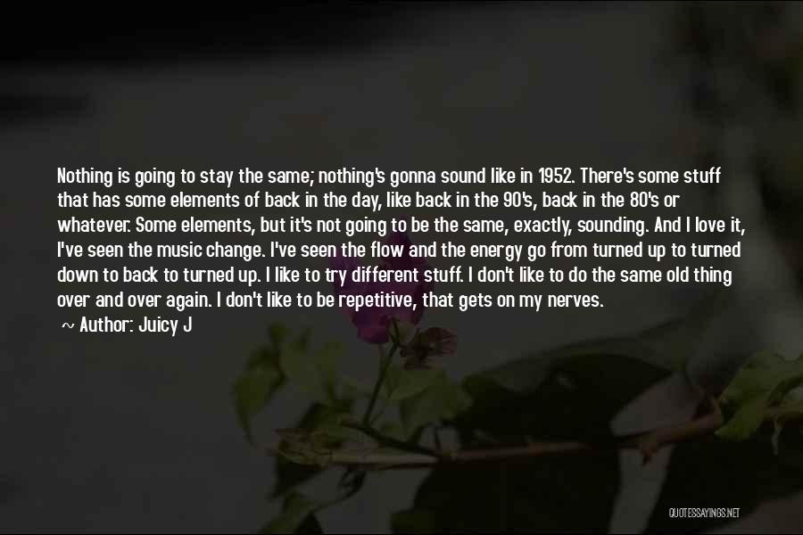 Juicy J Quotes: Nothing Is Going To Stay The Same; Nothing's Gonna Sound Like In 1952. There's Some Stuff That Has Some Elements