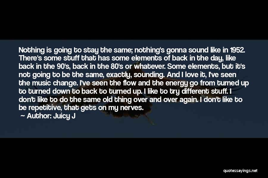 Juicy J Quotes: Nothing Is Going To Stay The Same; Nothing's Gonna Sound Like In 1952. There's Some Stuff That Has Some Elements