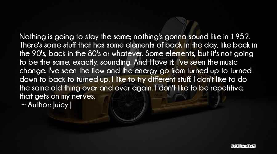 Juicy J Quotes: Nothing Is Going To Stay The Same; Nothing's Gonna Sound Like In 1952. There's Some Stuff That Has Some Elements