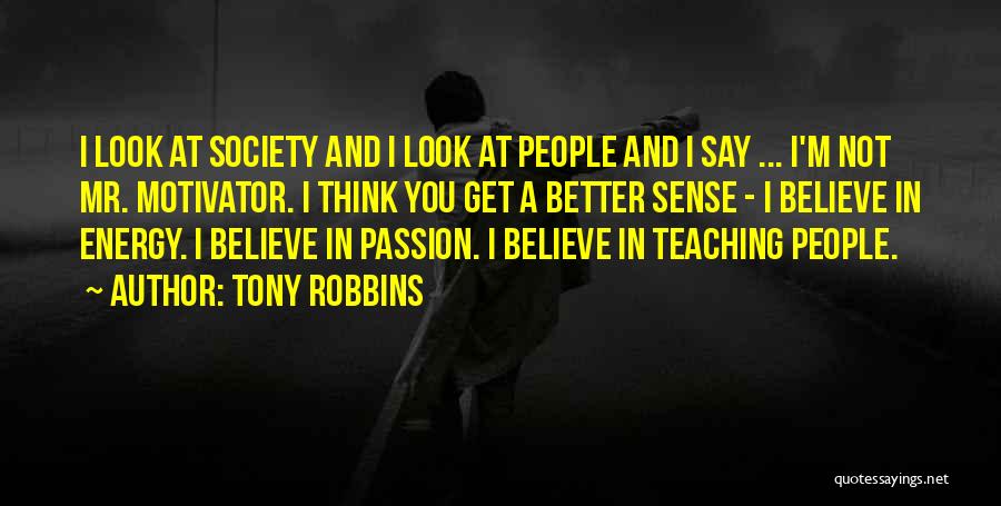Tony Robbins Quotes: I Look At Society And I Look At People And I Say ... I'm Not Mr. Motivator. I Think You
