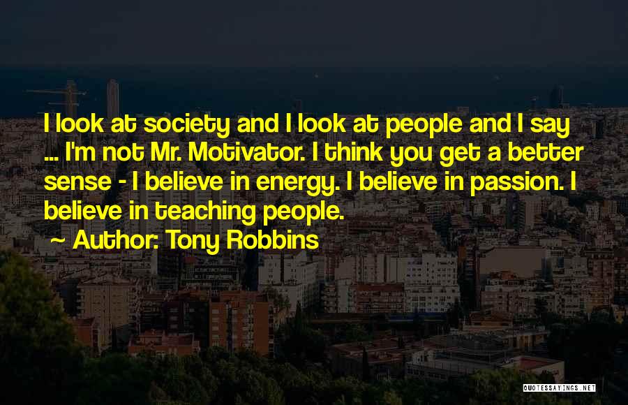 Tony Robbins Quotes: I Look At Society And I Look At People And I Say ... I'm Not Mr. Motivator. I Think You