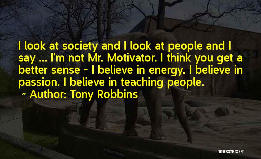 Tony Robbins Quotes: I Look At Society And I Look At People And I Say ... I'm Not Mr. Motivator. I Think You