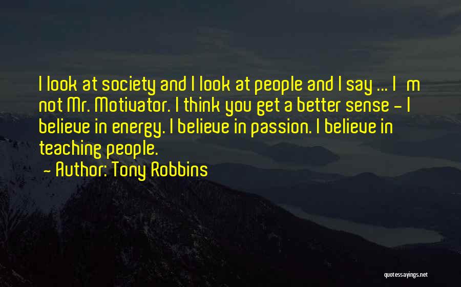 Tony Robbins Quotes: I Look At Society And I Look At People And I Say ... I'm Not Mr. Motivator. I Think You