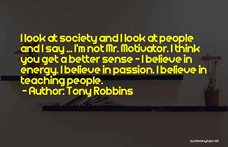 Tony Robbins Quotes: I Look At Society And I Look At People And I Say ... I'm Not Mr. Motivator. I Think You