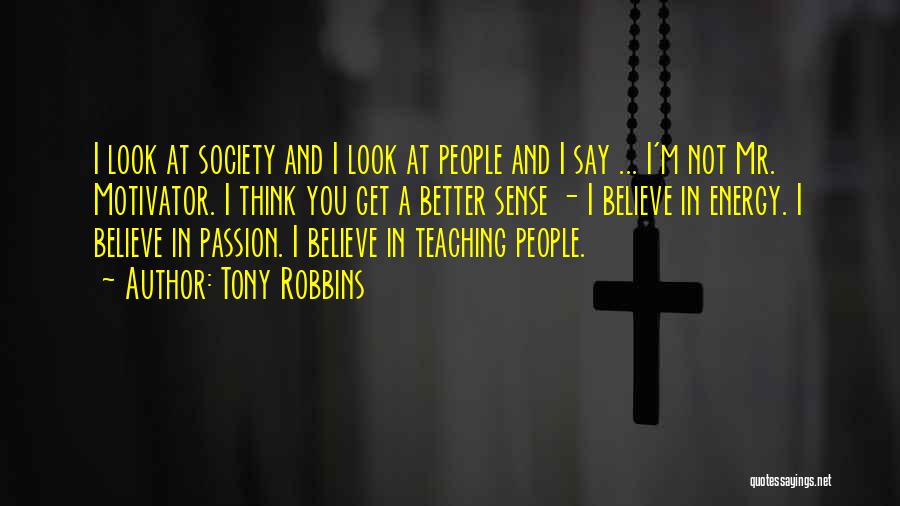 Tony Robbins Quotes: I Look At Society And I Look At People And I Say ... I'm Not Mr. Motivator. I Think You