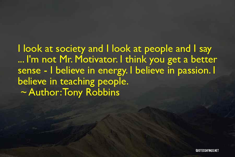 Tony Robbins Quotes: I Look At Society And I Look At People And I Say ... I'm Not Mr. Motivator. I Think You