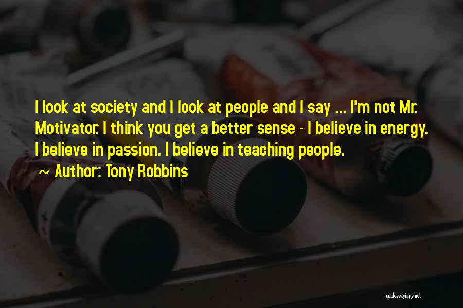 Tony Robbins Quotes: I Look At Society And I Look At People And I Say ... I'm Not Mr. Motivator. I Think You