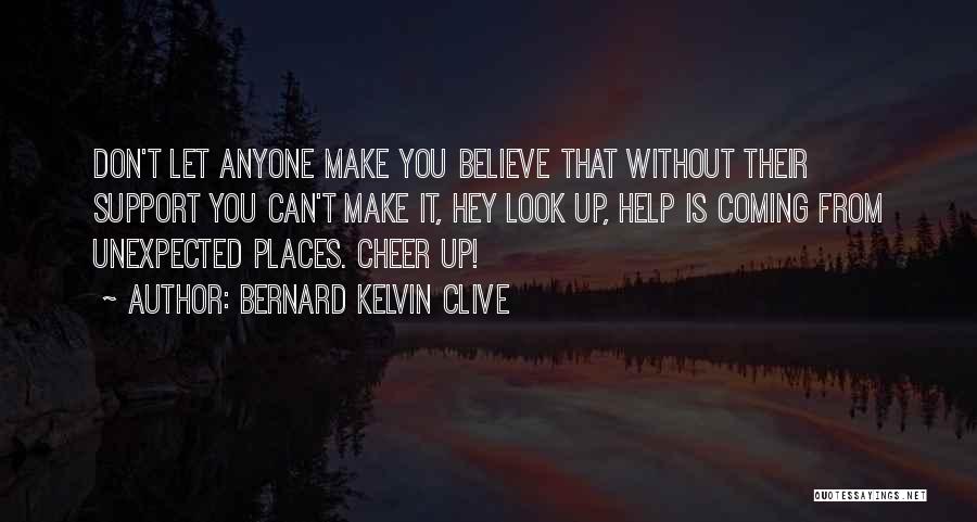 Bernard Kelvin Clive Quotes: Don't Let Anyone Make You Believe That Without Their Support You Can't Make It, Hey Look Up, Help Is Coming