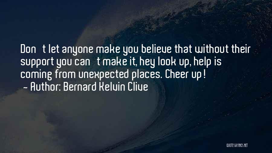Bernard Kelvin Clive Quotes: Don't Let Anyone Make You Believe That Without Their Support You Can't Make It, Hey Look Up, Help Is Coming