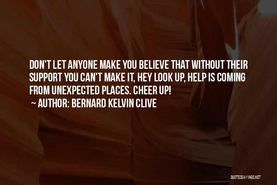 Bernard Kelvin Clive Quotes: Don't Let Anyone Make You Believe That Without Their Support You Can't Make It, Hey Look Up, Help Is Coming