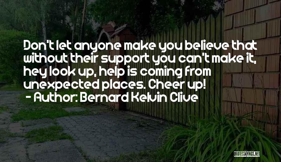 Bernard Kelvin Clive Quotes: Don't Let Anyone Make You Believe That Without Their Support You Can't Make It, Hey Look Up, Help Is Coming