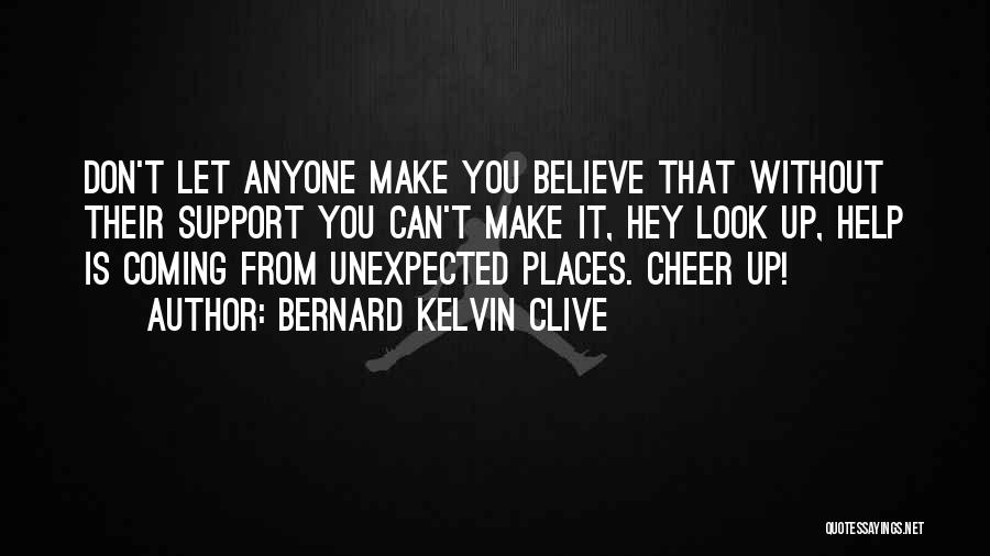 Bernard Kelvin Clive Quotes: Don't Let Anyone Make You Believe That Without Their Support You Can't Make It, Hey Look Up, Help Is Coming