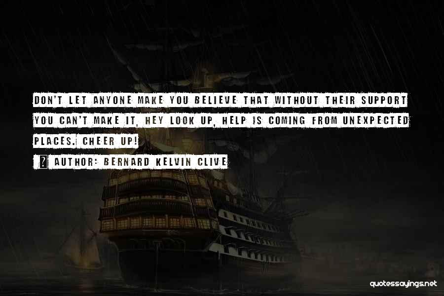 Bernard Kelvin Clive Quotes: Don't Let Anyone Make You Believe That Without Their Support You Can't Make It, Hey Look Up, Help Is Coming