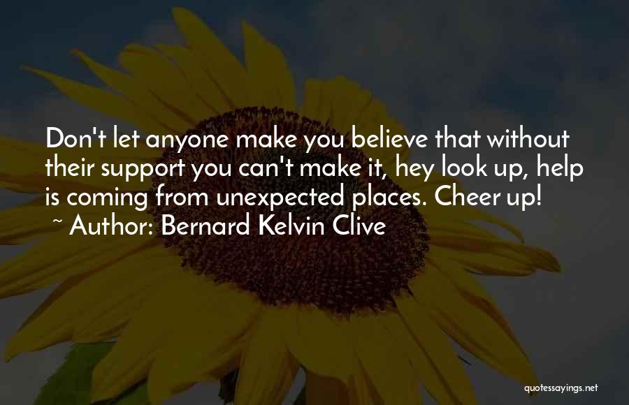 Bernard Kelvin Clive Quotes: Don't Let Anyone Make You Believe That Without Their Support You Can't Make It, Hey Look Up, Help Is Coming