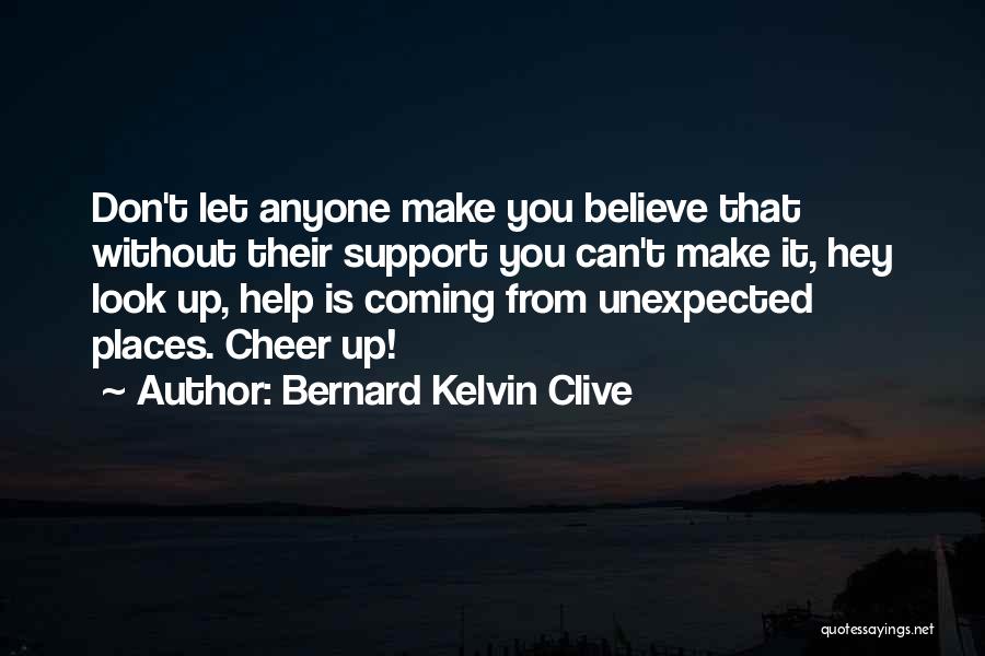 Bernard Kelvin Clive Quotes: Don't Let Anyone Make You Believe That Without Their Support You Can't Make It, Hey Look Up, Help Is Coming