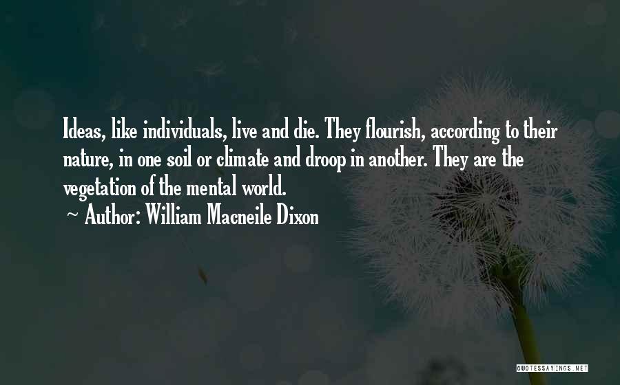 William Macneile Dixon Quotes: Ideas, Like Individuals, Live And Die. They Flourish, According To Their Nature, In One Soil Or Climate And Droop In