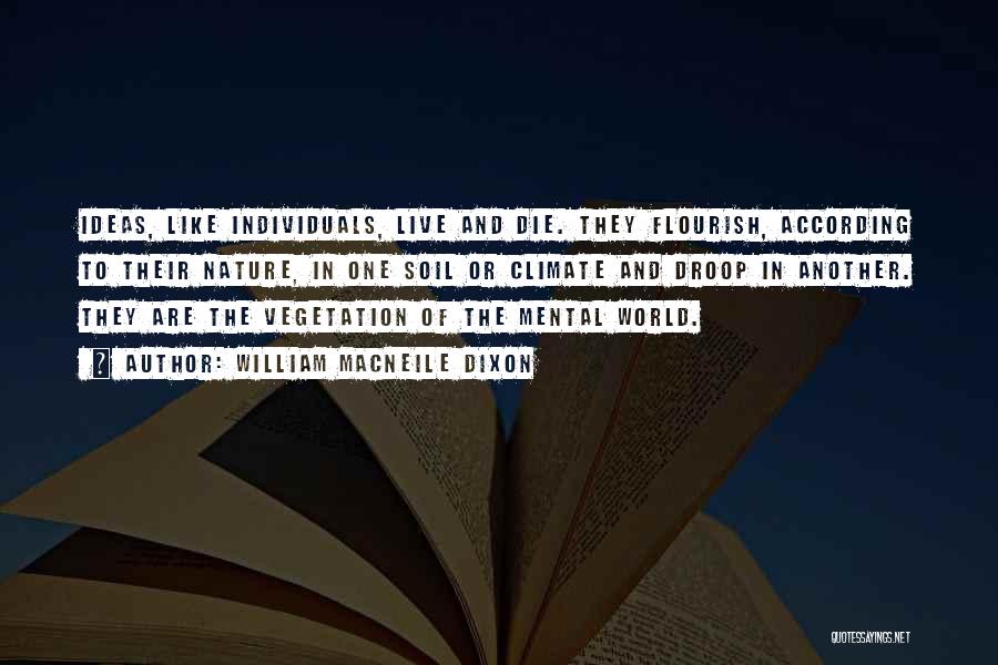 William Macneile Dixon Quotes: Ideas, Like Individuals, Live And Die. They Flourish, According To Their Nature, In One Soil Or Climate And Droop In