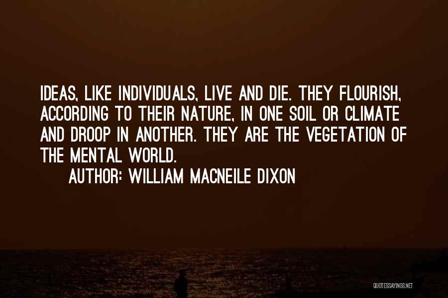 William Macneile Dixon Quotes: Ideas, Like Individuals, Live And Die. They Flourish, According To Their Nature, In One Soil Or Climate And Droop In