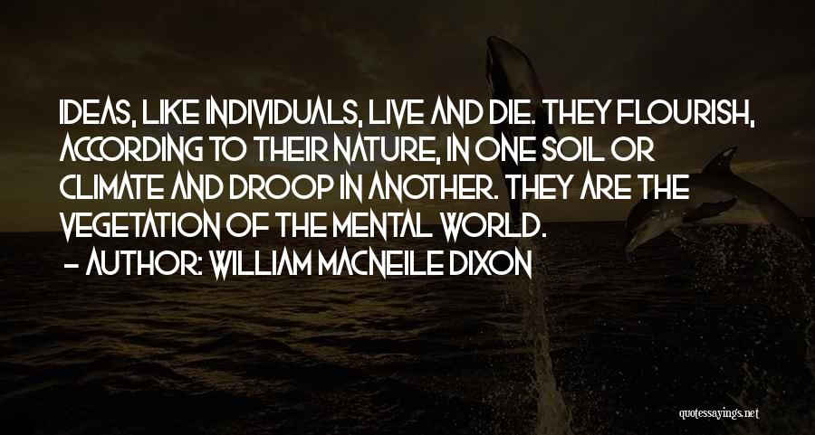 William Macneile Dixon Quotes: Ideas, Like Individuals, Live And Die. They Flourish, According To Their Nature, In One Soil Or Climate And Droop In