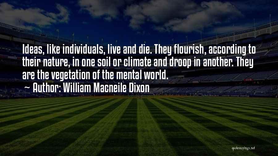 William Macneile Dixon Quotes: Ideas, Like Individuals, Live And Die. They Flourish, According To Their Nature, In One Soil Or Climate And Droop In