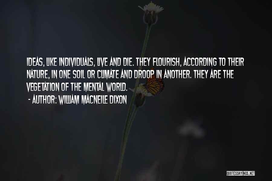 William Macneile Dixon Quotes: Ideas, Like Individuals, Live And Die. They Flourish, According To Their Nature, In One Soil Or Climate And Droop In