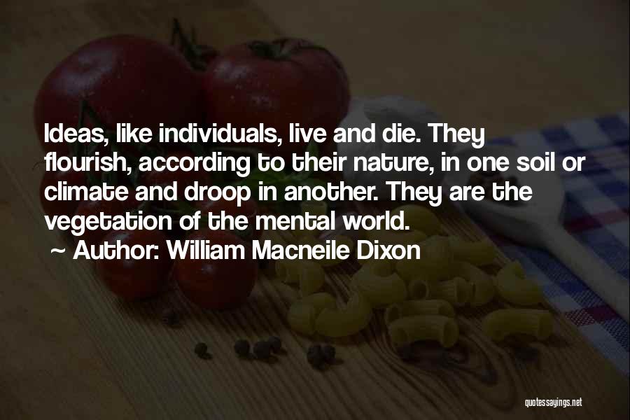 William Macneile Dixon Quotes: Ideas, Like Individuals, Live And Die. They Flourish, According To Their Nature, In One Soil Or Climate And Droop In