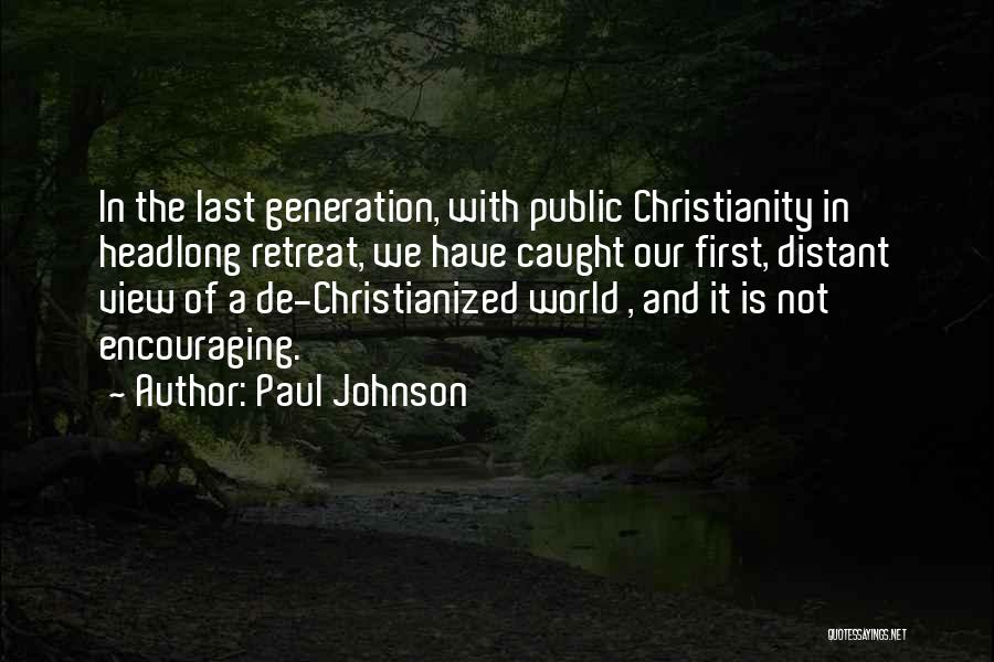 Paul Johnson Quotes: In The Last Generation, With Public Christianity In Headlong Retreat, We Have Caught Our First, Distant View Of A De-christianized