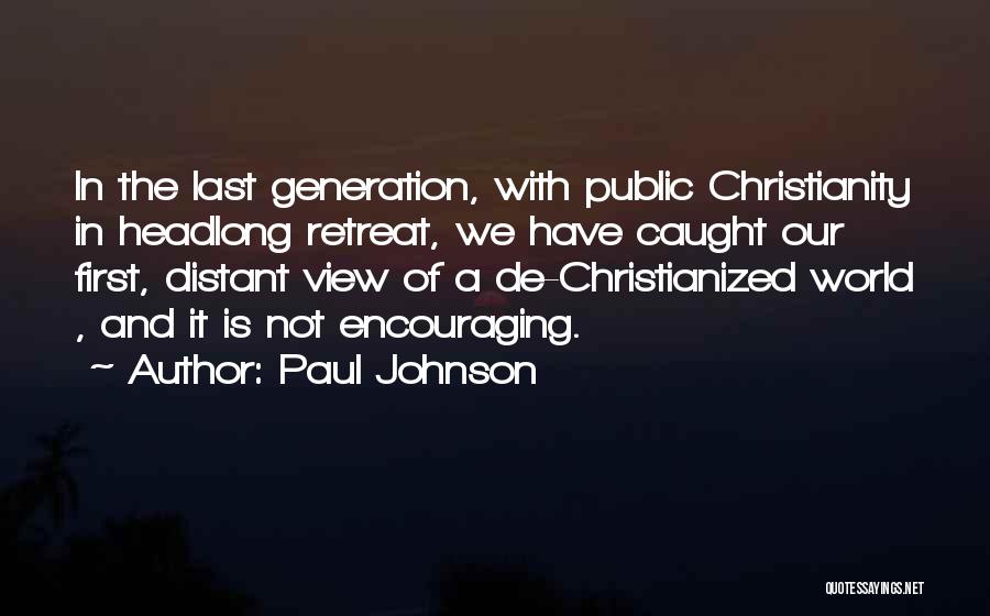Paul Johnson Quotes: In The Last Generation, With Public Christianity In Headlong Retreat, We Have Caught Our First, Distant View Of A De-christianized
