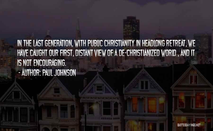 Paul Johnson Quotes: In The Last Generation, With Public Christianity In Headlong Retreat, We Have Caught Our First, Distant View Of A De-christianized