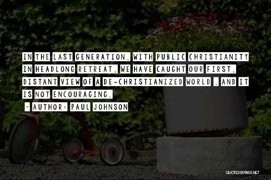 Paul Johnson Quotes: In The Last Generation, With Public Christianity In Headlong Retreat, We Have Caught Our First, Distant View Of A De-christianized