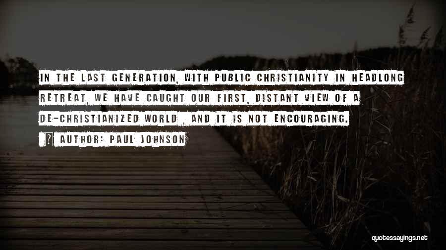 Paul Johnson Quotes: In The Last Generation, With Public Christianity In Headlong Retreat, We Have Caught Our First, Distant View Of A De-christianized