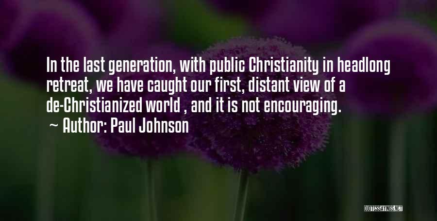 Paul Johnson Quotes: In The Last Generation, With Public Christianity In Headlong Retreat, We Have Caught Our First, Distant View Of A De-christianized