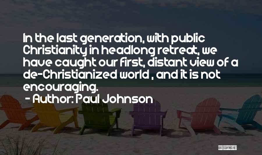 Paul Johnson Quotes: In The Last Generation, With Public Christianity In Headlong Retreat, We Have Caught Our First, Distant View Of A De-christianized